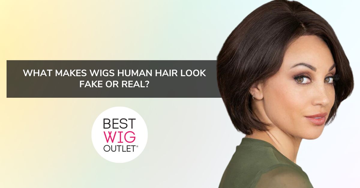 Wigs Human Hair What Makes Them Look Fake or Real Best Wig Outlet